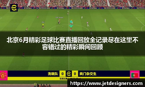 北京6月精彩足球比赛直播回放全记录尽在这里不容错过的精彩瞬间回顾