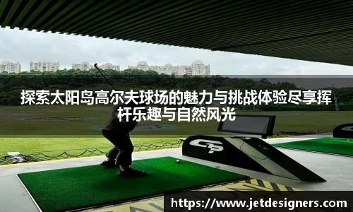 探索太阳岛高尔夫球场的魅力与挑战体验尽享挥杆乐趣与自然风光