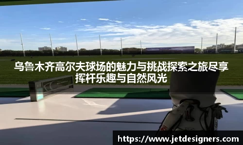 乌鲁木齐高尔夫球场的魅力与挑战探索之旅尽享挥杆乐趣与自然风光
