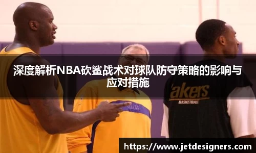 深度解析NBA砍鲨战术对球队防守策略的影响与应对措施