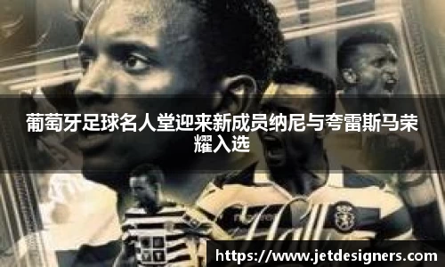 葡萄牙足球名人堂迎来新成员纳尼与夸雷斯马荣耀入选