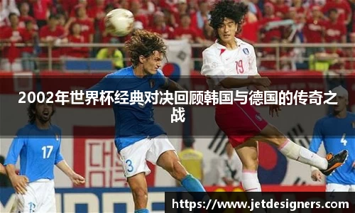 2002年世界杯经典对决回顾韩国与德国的传奇之战