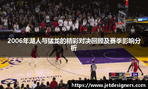 2006年湖人与猛龙的精彩对决回顾及赛季影响分析