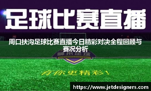 周口扶沟足球比赛直播今日精彩对决全程回顾与赛况分析