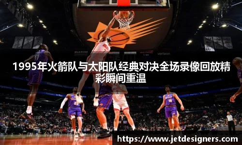 1995年火箭队与太阳队经典对决全场录像回放精彩瞬间重温