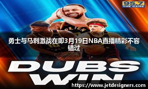 勇士与马刺激战在即3月19日NBA直播精彩不容错过