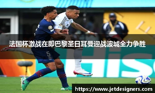 法国杯激战在即巴黎圣日耳曼迎战波城全力争胜