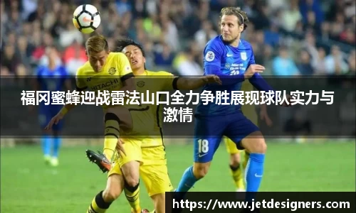 福冈蜜蜂迎战雷法山口全力争胜展现球队实力与激情